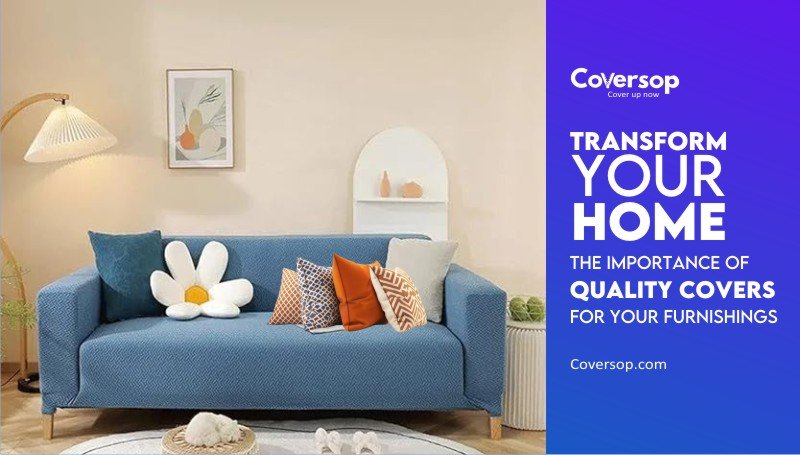 Transform Your Home: The Importance of Quality Covers for Your Furnishings